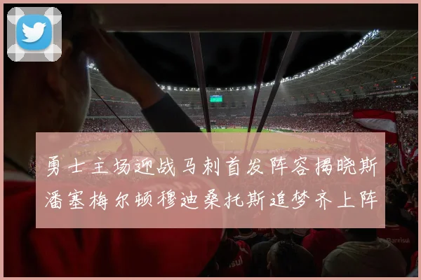 勇士主场迎战马刺首发阵容揭晓斯潘塞梅尔顿穆迪桑托斯追梦齐上阵