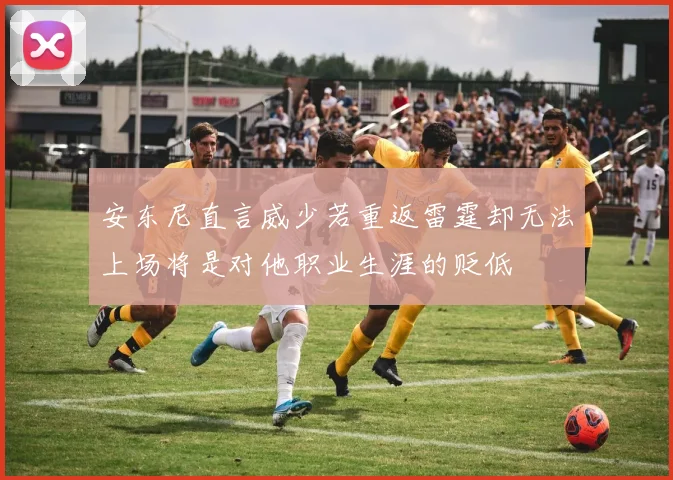 安东尼直言威少若重返雷霆却无法上场将是对他职业生涯的贬低