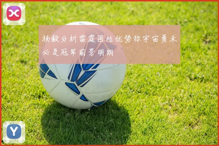 杨毅分析雷霆团结优势称宇宙勇未必是冠军前景明朗