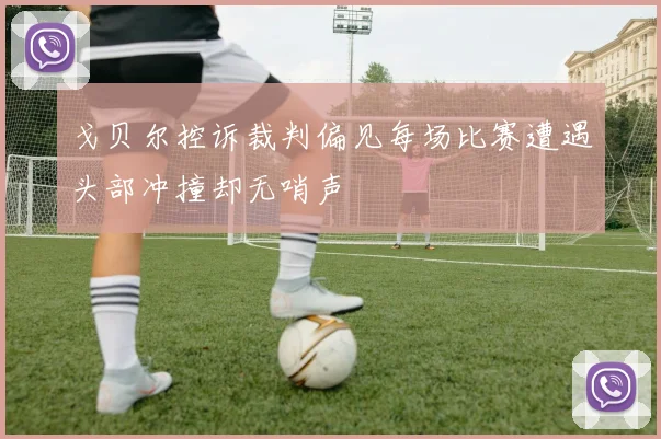 戈贝尔控诉裁判偏见每场比赛遭遇头部冲撞却无哨声