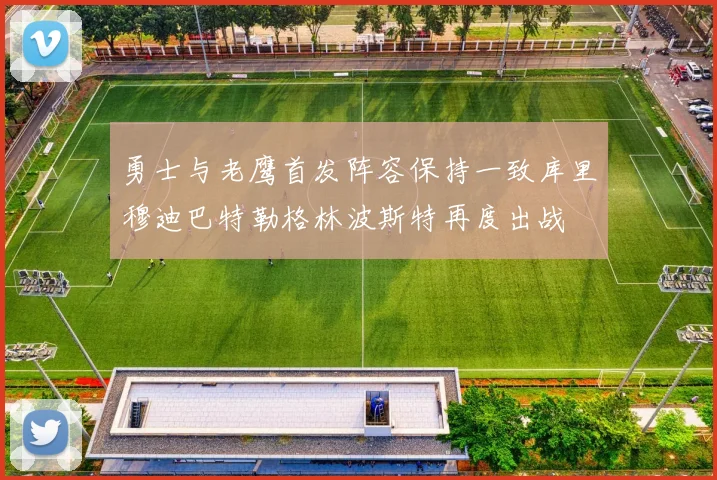 勇士与老鹰首发阵容保持一致库里穆迪巴特勒格林波斯特再度出战