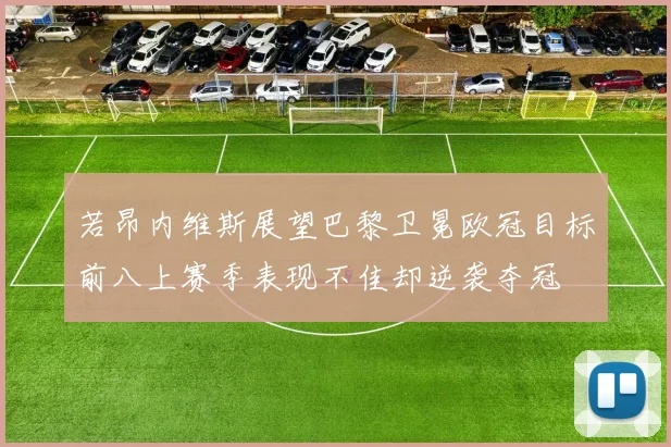 若昂内维斯展望巴黎卫冕欧冠目标前八上赛季表现不佳却逆袭夺冠