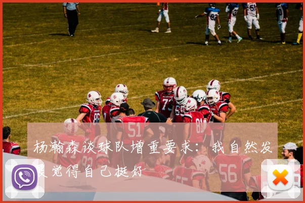 杨瀚森谈球队增重要求：我自然发展觉得自己挺好