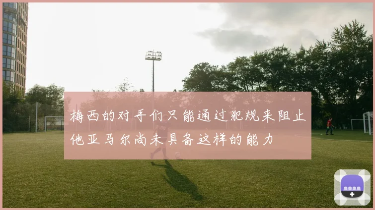 梅西的对手们只能通过犯规来阻止他亚马尔尚未具备这样的能力