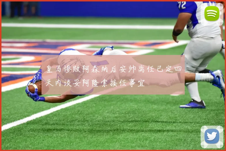 皇马惨败阿森纳后安帅离任已定四天内谈妥阿隆索接任事宜