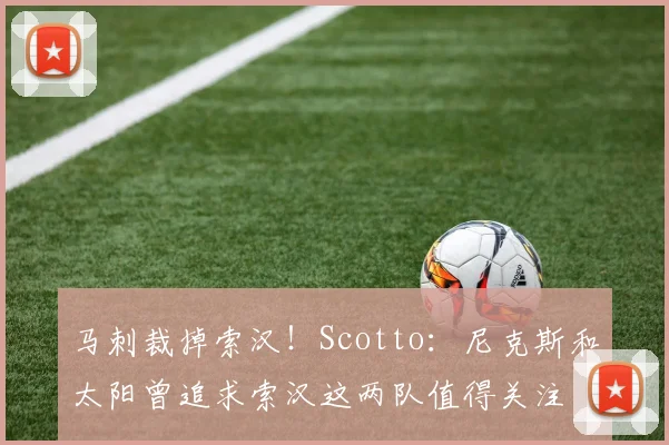 马刺裁掉索汉！Scotto：尼克斯和太阳曾追求索汉这两队值得关注