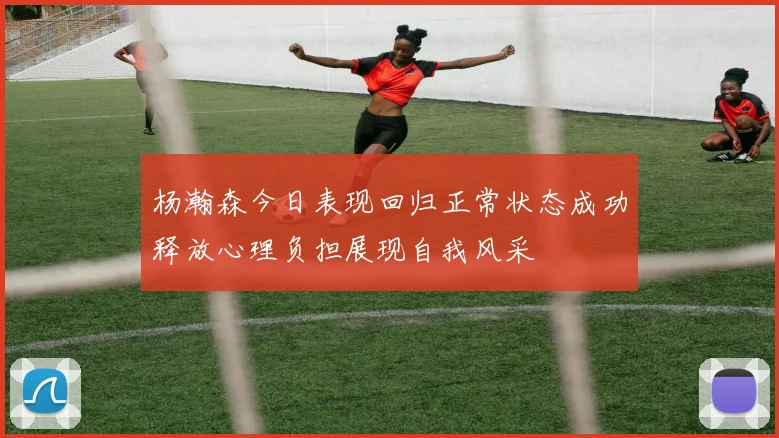 杨瀚森今日表现回归正常状态成功释放心理负担展现自我风采