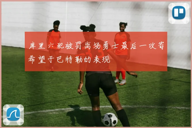 库里六犯被罚离场勇士最后一攻寄希望于巴特勒的表现