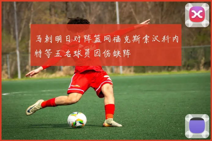 马刺明日对阵篮网福克斯索汉科内特等五名球员因伤缺阵