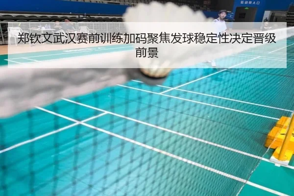 郑钦文武汉赛前训练加码聚焦发球稳定性决定晋级前景